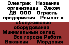 Электрик › Название организации ­ Элком-ДВ, ООО › Отрасль предприятия ­ Ремонт и обслуживание оборудования › Минимальный оклад ­ 30 000 - Все города Работа » Вакансии   . Мордовия респ.
